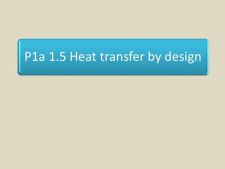 P1a 1.5 Heat transfer by design. Lesson Objectives To investigate factors that affect the rate of thermal energy transfer. To describe how thermal energy.