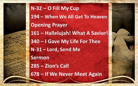 N-32 – O Fill My Cup 194 – When We All Get To Heaven Opening Prayer 161 – Hallelujah! What A Savior! 340 – I Gave My Life For Thee N-31 – Lord, Send Me.