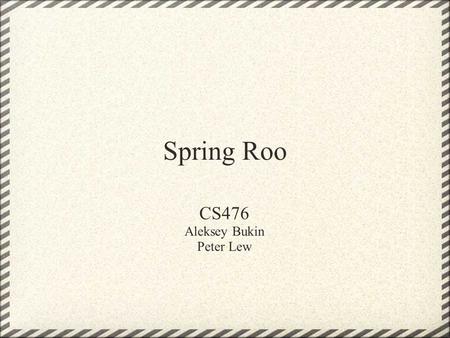 Spring Roo CS476 Aleksey Bukin Peter Lew. What is Roo? Productivity tool Allows for easy creation of Enterprise Java applications Runs alongside existing.