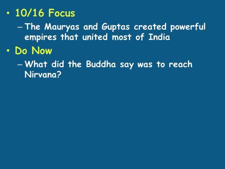 10/16 Focus – The Mauryas and Guptas created powerful empires that united most of India Do Now – What did the Buddha say was to reach Nirvana?