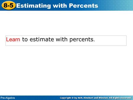Pre-Algebra 8-5 Estimating with Percents Learn to estimate with percents.