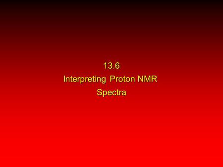 13.6 Interpreting Proton NMR Spectra. 1. number of signals 2. their intensity (as measured by area under peak) 3. splitting pattern (multiplicity) Information.