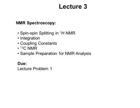 Lecture 3 NMR Spectroscopy: Spin-spin Splitting in 1 H NMR Integration Coupling Constants 13 C NMR Sample Preparation for NMR Analysis Due: Lecture Problem.