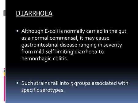 DIARRHOEA  Although E-coli is normally carried in the gut as a normal commensal, it may cause gastrointestinal disease ranging in severity from mild self.