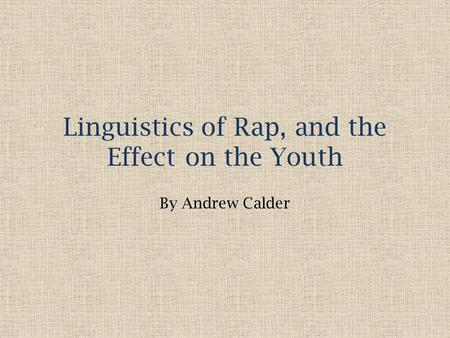 Linguistics of Rap, and the Effect on the Youth By Andrew Calder.