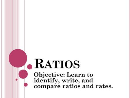 Objective: Learn to identify, write, and compare ratios and rates.