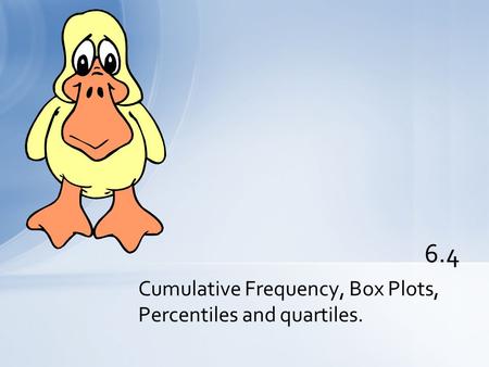 Cumulative Frequency, Box Plots, Percentiles and quartiles.