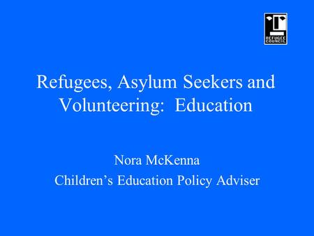 Refugees, Asylum Seekers and Volunteering: Education Nora McKenna Children’s Education Policy Adviser.