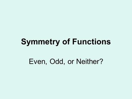 Symmetry of Functions Even, Odd, or Neither?. Even Functions All exponents are even. May contain a constant. f(x) = f(-x) Symmetric about the y-axis.