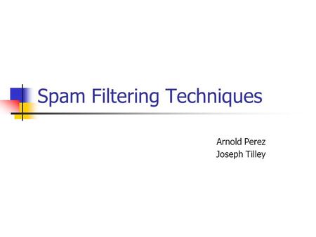 Spam Filtering Techniques Arnold Perez Joseph Tilley.