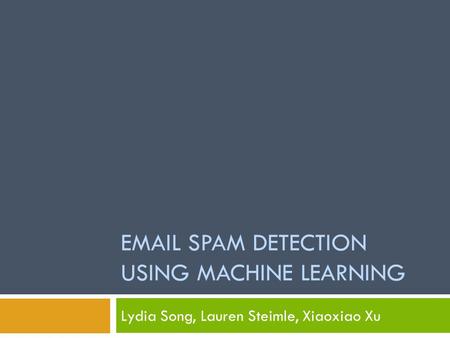 EMAIL SPAM DETECTION USING MACHINE LEARNING Lydia Song, Lauren Steimle, Xiaoxiao Xu.