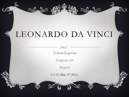 LEONARDO DA VINCI Nicholas Esquivias Computer Art Period-4 5-5-15 (May 5 th 2015)