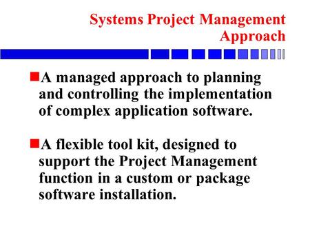 N A managed approach to planning and controlling the implementation of complex application software. n A flexible tool kit, designed to support the Project.