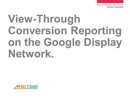 Measure the total value of your Display Campaigns View-Through Conversion Reporting on the Google Display Network.
