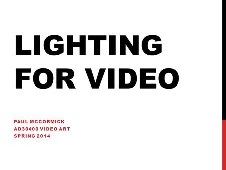 LIGHTING FOR VIDEO PAUL MCCORMICK AD30400 VIDEO ART SPRING 2014.