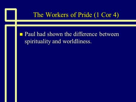 The Workers of Pride (1 Cor 4) n Paul had shown the difference between spirituality and worldliness.