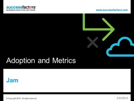 Adoption and Metrics Jam 2/23/2012 © Copyright 2012. All rights reserved.