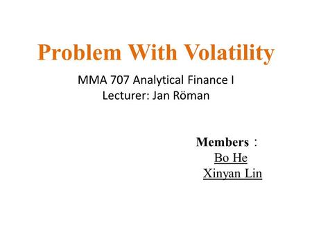 Problem With Volatility MMA 707 Analytical Finance I Lecturer: Jan Röman Members ： Bo He Xinyan Lin.