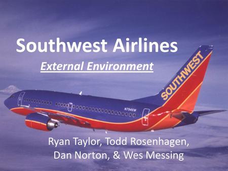 Southwest Airlines External Environment Ryan Taylor, Todd Rosenhagen, Dan Norton, & Wes Messing.