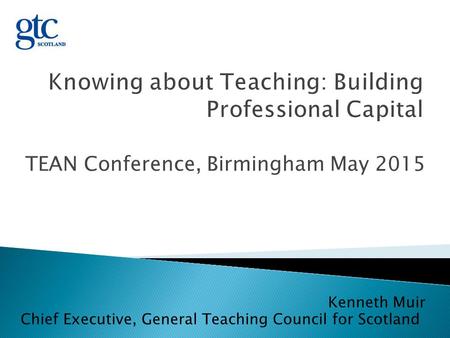 TEAN Conference, Birmingham May 2015 Kenneth Muir Chief Executive, General Teaching Council for Scotland.