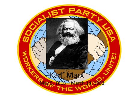 Karl Marx May 5, 1818 – March 14, 1883.
