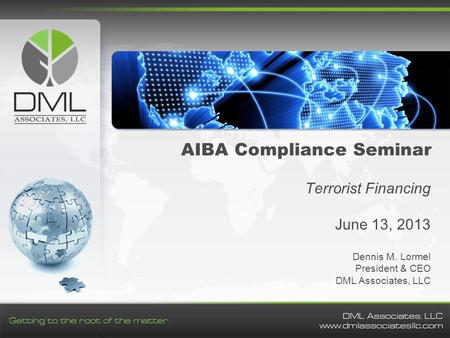 AIBA Compliance Seminar Terrorist Financing June 13, 2013 Dennis M. Lormel President & CEO DML Associates, LLC.