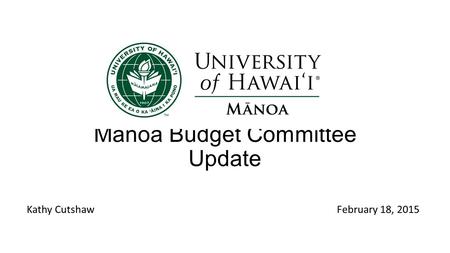 Manoa Budget Committee Update Kathy CutshawFebruary 18, 2015.