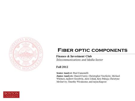 Finance & Investment Club Telecommunications and Media Sector Fall 2012 Fiber optic components Senior Analyst: Paul Camomilli Junior Analysts: Daniel Currie,