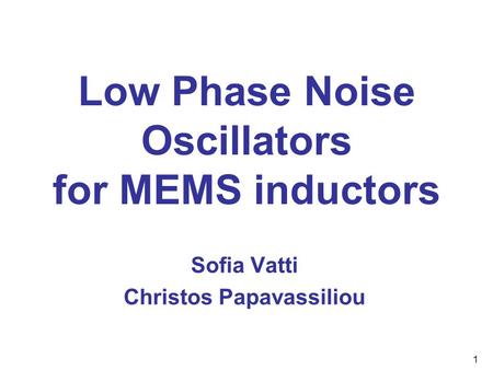 1 Low Phase Noise Oscillators for MEMS inductors Sofia Vatti Christos Papavassiliou.