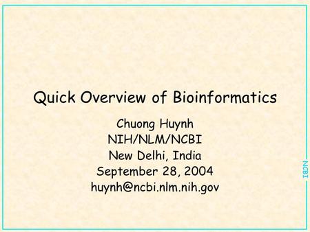 NCBI Quick Overview of Bioinformatics Chuong Huynh NIH/NLM/NCBI New Delhi, India September 28, 2004