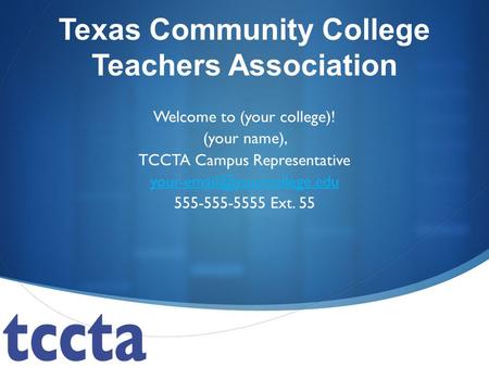 Texas Community College Teachers Association Welcome to (your college)! (your name), TCCTA Campus Representative 555-555-5555.