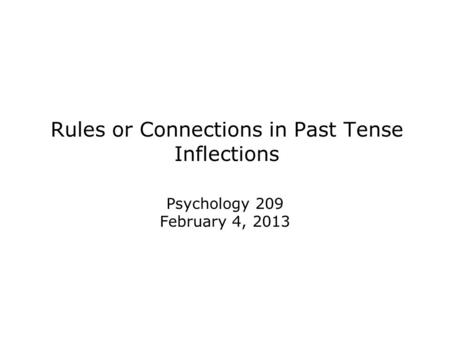 Rules or Connections in Past Tense Inflections Psychology 209 February 4, 2013.