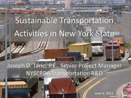 1 Sustainable Transportation Activities in New York State June 6, 2011 Joseph D. Tario, P.E., Senior Project Manager NYSERDA Transportation R&D.
