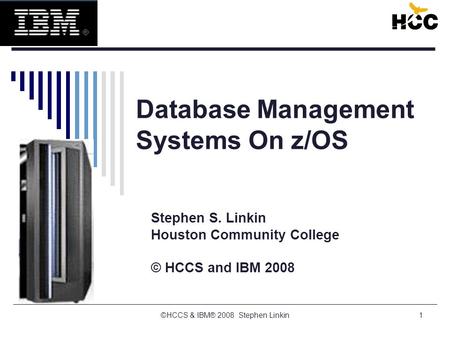 ©HCCS & IBM® 2008 Stephen Linkin1 Database Management Systems On z/OS Stephen S. Linkin Houston Community College © HCCS and IBM 2008.