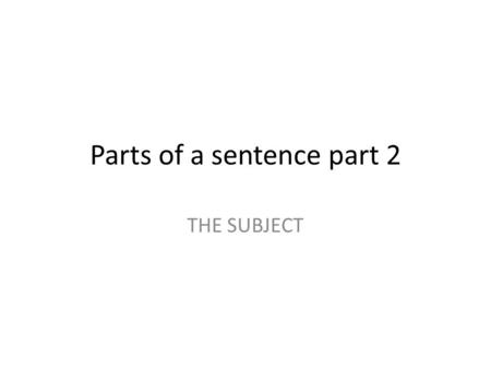 Parts of a sentence part 2 THE SUBJECT. D.O. I.O. S.C. SUB J PRED action linking.