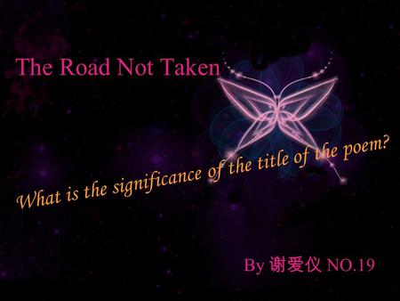 The Road Not Taken By 谢爱仪 NO.19 W h a t i s t h e s i g n i f i c a n c e o f t h e t i t l e o f t h e p o e m ?