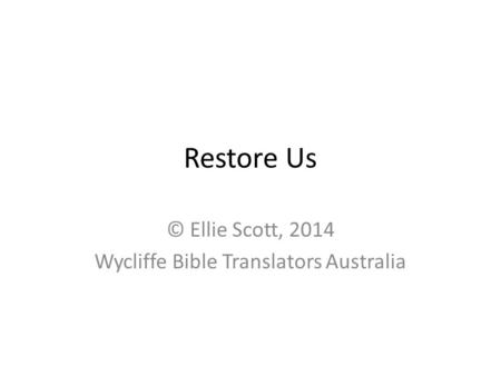 Restore Us © Ellie Scott, 2014 Wycliffe Bible Translators Australia.