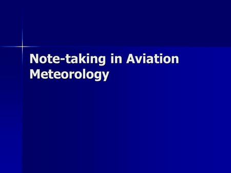 Note-taking in Aviation Meteorology. Note taking is Individual Note taking is a skill Note taking is a skill There are note taking strategies There are.