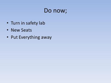 Do now; Turn in safety lab New Seats Put Everything away.