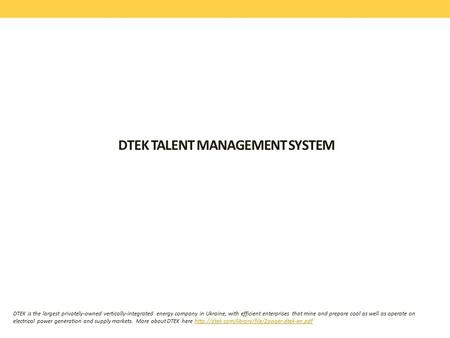 DTEK TALENT MANAGEMENT SYSTEM DTEK is the largest privately-owned vertically-integrated energy company in Ukraine, with efficient enterprises that mine.
