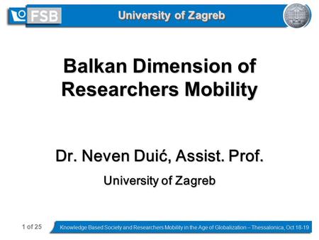 1 of 25 Knowledge Based Society and Researchers Mobility in the Age of Globalization – Thessalonica, Oct 18-19 University of Zagreb Balkan Dimension of.