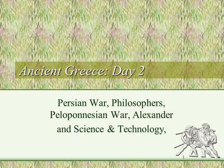 Ancient Greece: Day 2 Persian War, Philosophers, Peloponnesian War, Alexander and Science & Technology, 1.