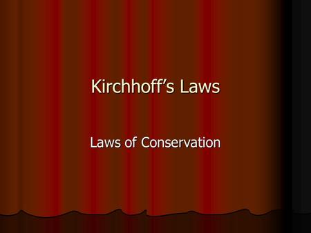 Kirchhoff’s Laws Laws of Conservation.