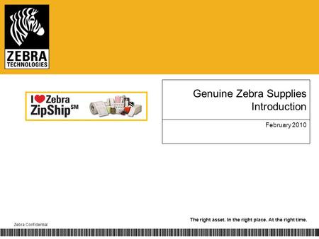 The right asset. In the right place. At the right time. Zebra Confidential Genuine Zebra Supplies Introduction February 2010.
