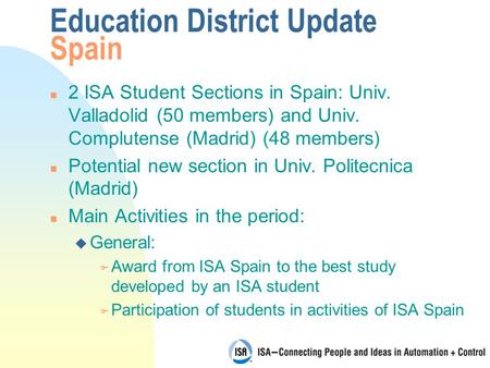 Education District Update Spain n 2 ISA Student Sections in Spain: Univ. Valladolid (50 members) and Univ. Complutense (Madrid) (48 members) n Potential.