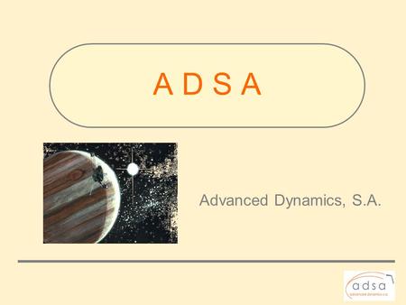 A D S A Advanced Dynamics, S.A.. It is a Scientific Society founded in 2002 by a team of qualified engineers, physicists and economists Advanced Dynamics.