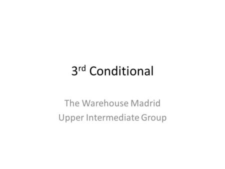 3 rd Conditional The Warehouse Madrid Upper Intermediate Group.