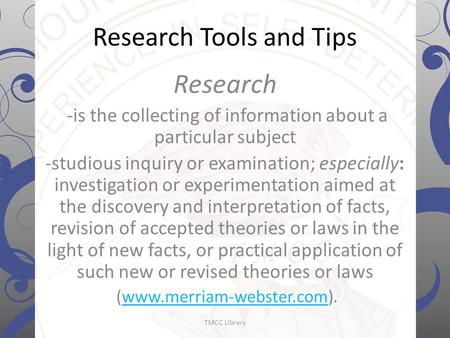 Research Tools and Tips Research -is the collecting of information about a particular subject -studious inquiry or examination; especially: investigation.