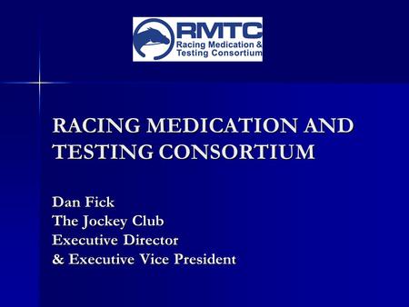 RACING MEDICATION AND TESTING CONSORTIUM Dan Fick The Jockey Club Executive Director & Executive Vice President.