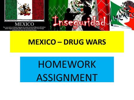 MEXICO – DRUG WARS HOMEWORK ASSIGNMENT. Drug Wars in Mexico: Key Facts Source: